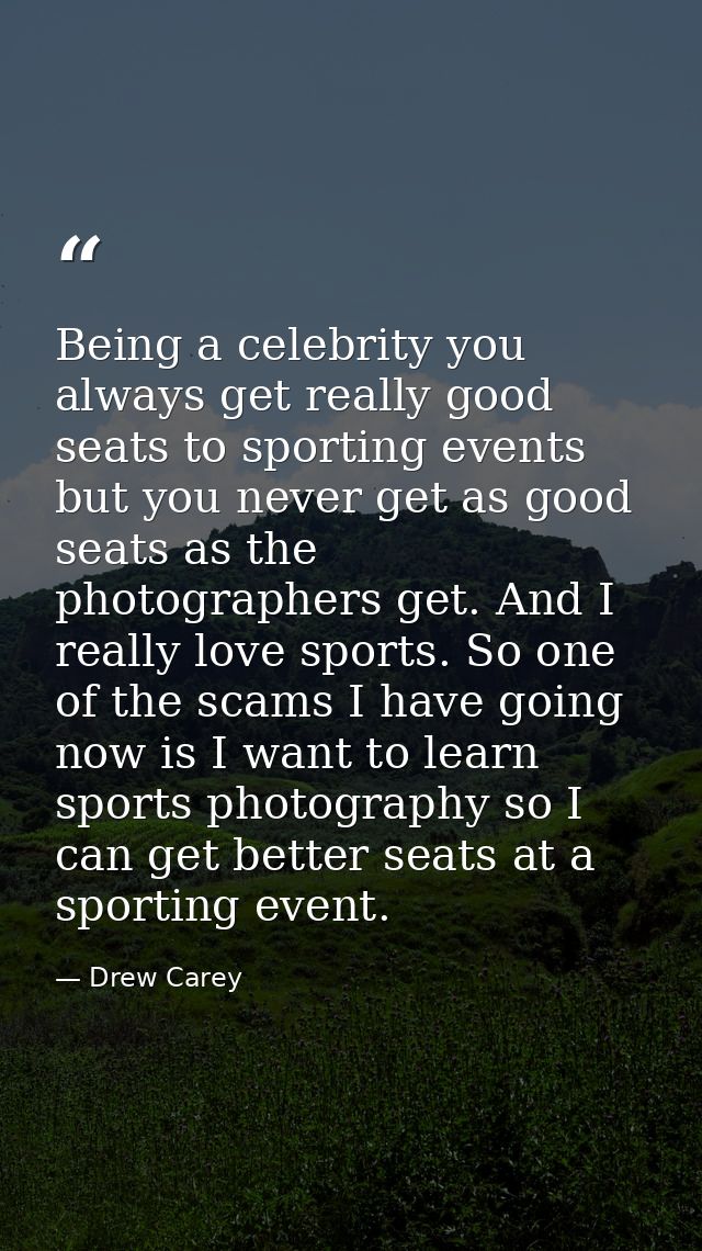Being a celebrity you always get really good seats to sporting events but you never get as good seats as the photographe — Drew Carey