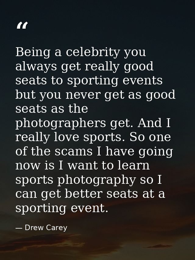 Being a celebrity you always get really good seats to sporting events but you never get as good seats as the photographe — Drew Carey