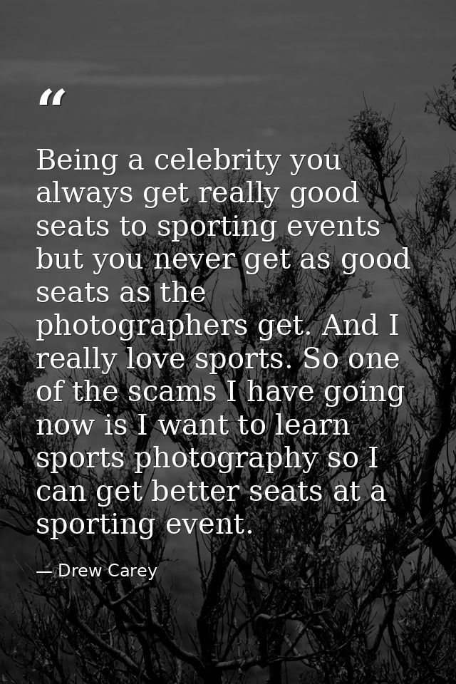 Being a celebrity you always get really good seats to sporting events but you never get as good seats as the photographe — Drew Carey
