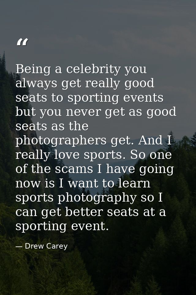 Being a celebrity you always get really good seats to sporting events but you never get as good seats as the photographe — Drew Carey