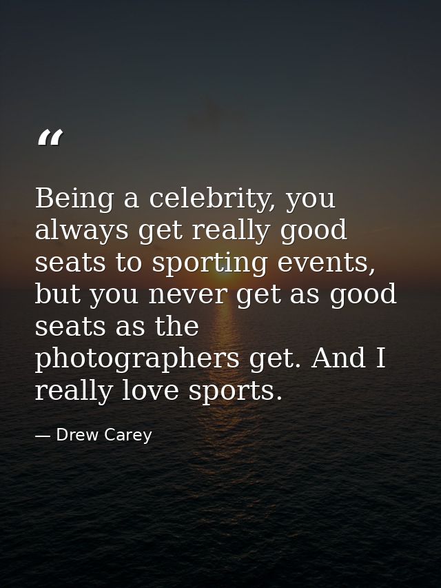 Being a celebrity, you always get really good seats to sporting events, but you never get as good seats as the photograp — Drew Carey