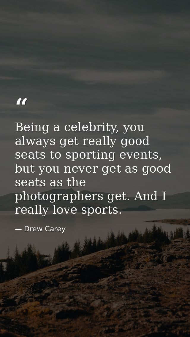 Being a celebrity, you always get really good seats to sporting events, but you never get as good seats as the photograp — Drew Carey