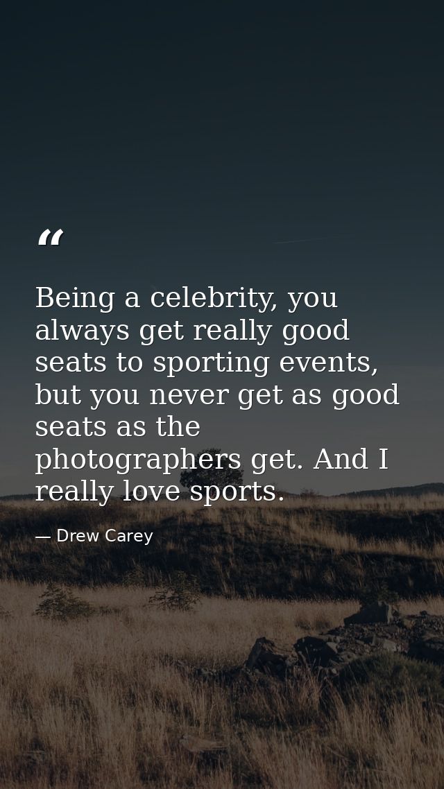 Being a celebrity, you always get really good seats to sporting events, but you never get as good seats as the photograp — Drew Carey