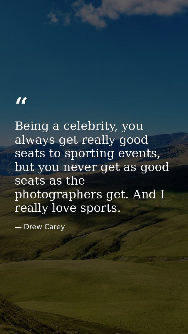 Being a celebrity, you always get really good seats to sporting events, but you never get as good seats as the photograp — Drew Carey