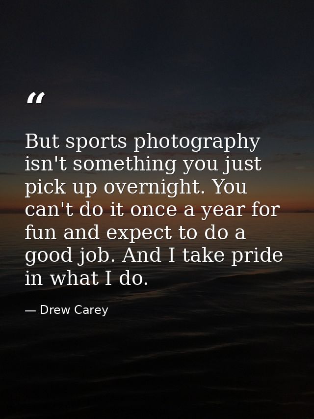 But sports photography isn't something you just pick up overnight. You can't do it once a year for fun and expect to do  — Drew Carey