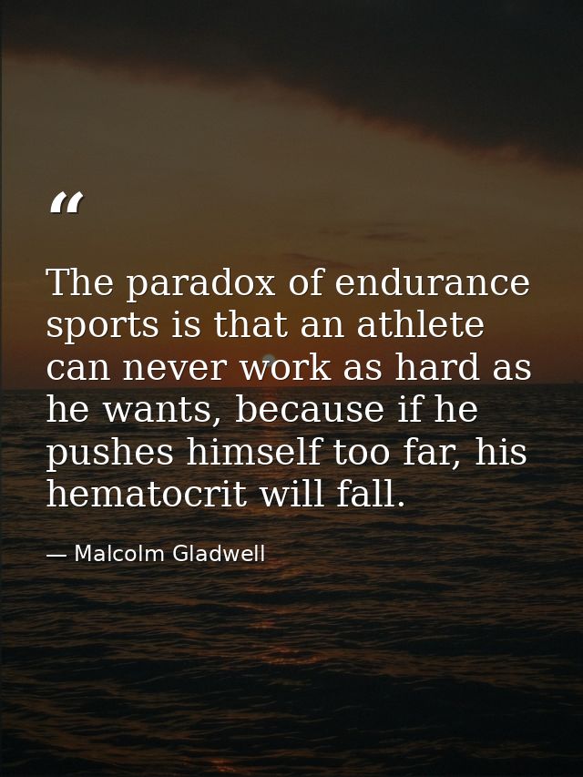 The paradox of endurance sports is that an athlete can never work as hard as he wants, because if he pushes himself too  — Malcolm Gladwell