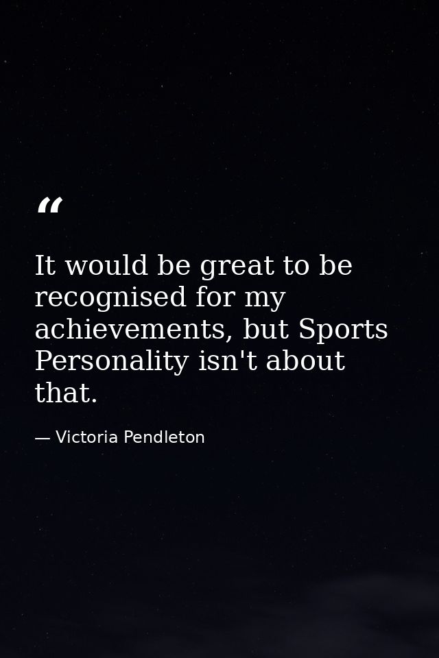 It would be great to be recognised for my achievements, but Sports Personality isn't about that. — Victoria Pendleton