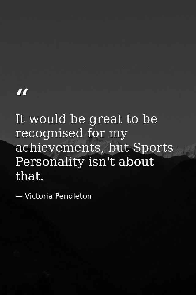 It would be great to be recognised for my achievements, but Sports Personality isn't about that. — Victoria Pendleton