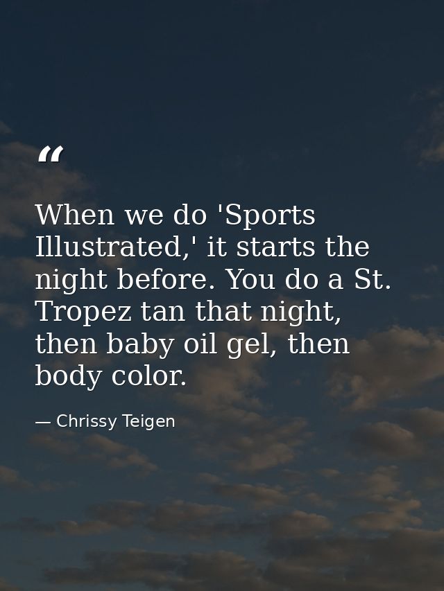 When we do 'Sports Illustrated,' it starts the night before. You do a St. Tropez tan that night, then baby oil gel, then — Chrissy Teigen