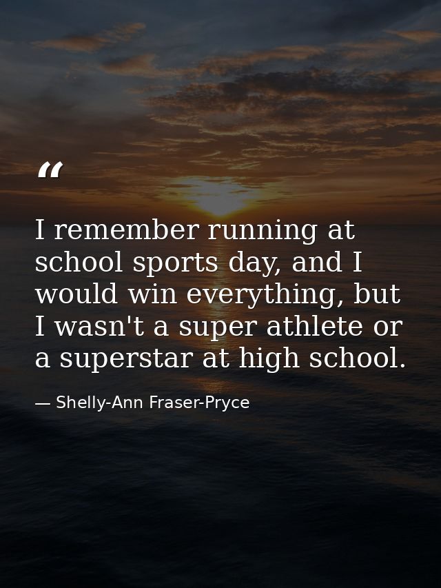 I remember running at school sports day, and I would win everything, but I wasn't a super athlete or a superstar at high — Shelly-Ann Fraser-Pryce
