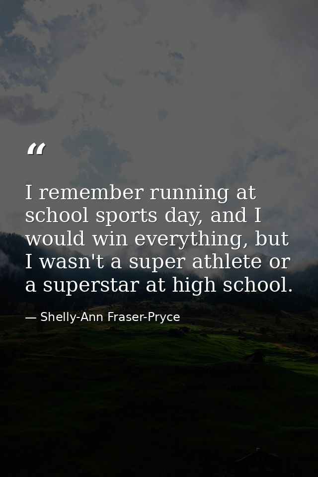 I remember running at school sports day, and I would win everything, but I wasn't a super athlete or a superstar at high — Shelly-Ann Fraser-Pryce