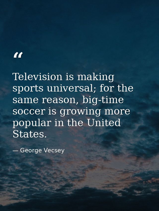 Television is making sports universal; for the same reason, big-time soccer is growing more popular in the United States — George Vecsey