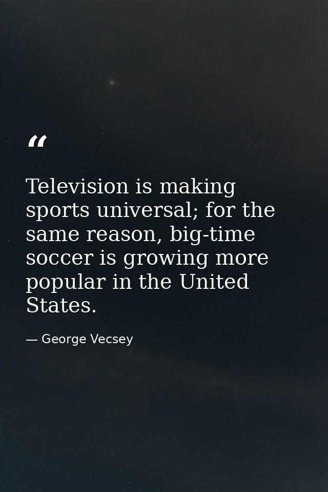 Television is making sports universal; for the same reason, big-time soccer is growing more popular in the United States — George Vecsey