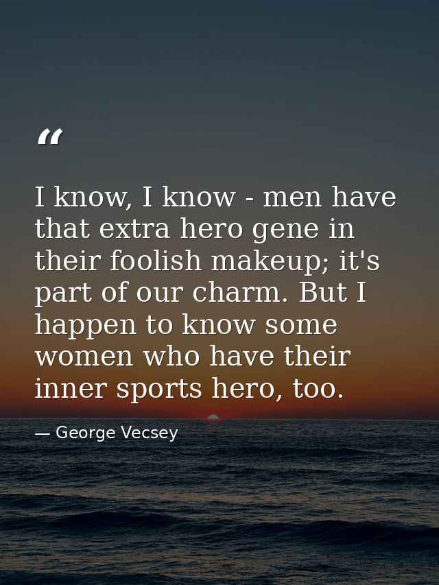 I know, I know - men have that extra hero gene in their foolish makeup; it's part of our charm. But I happen to know som — George Vecsey