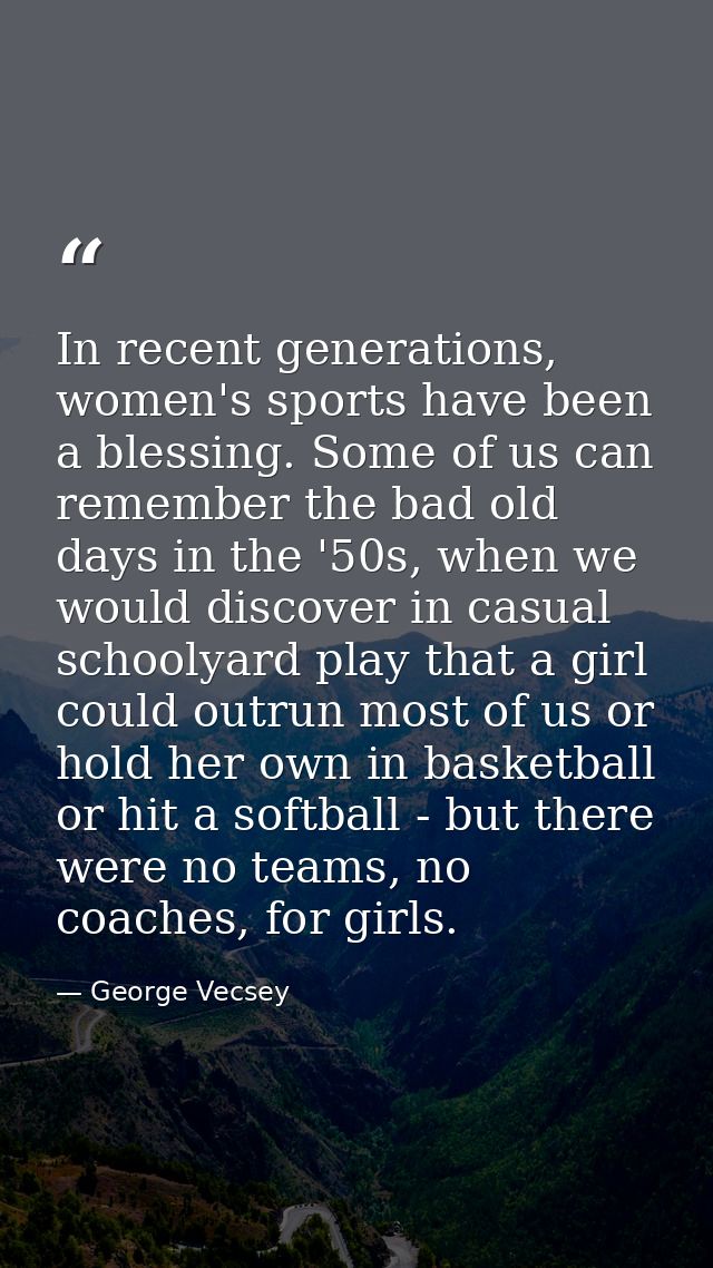 In recent generations, women's sports have been a blessing. Some of us can remember the bad old days in the '50s, when w — George Vecsey