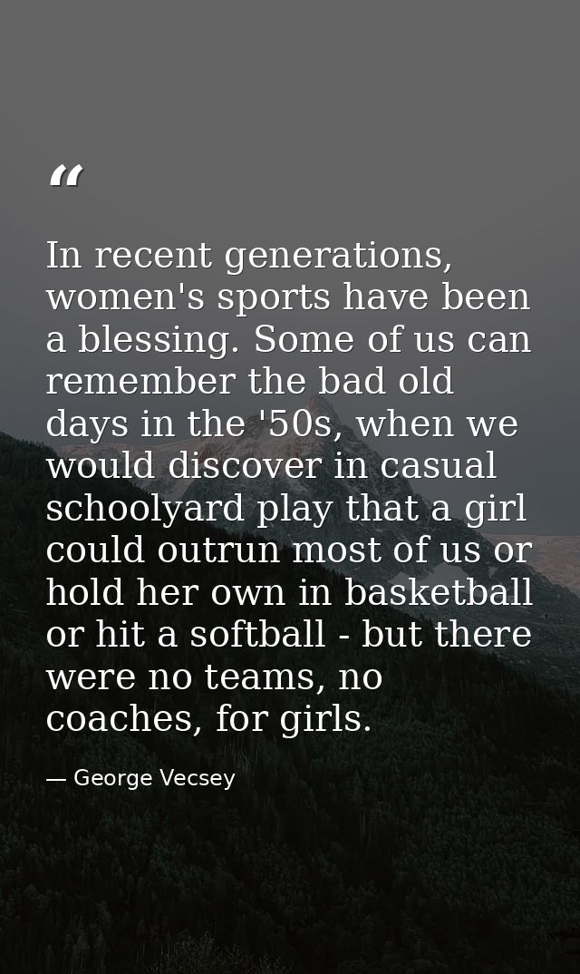 In recent generations, women's sports have been a blessing. Some of us can remember the bad old days in the '50s, when w — George Vecsey