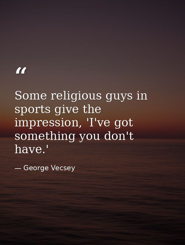Some religious guys in sports give the impression, 'I've got something you don't have.' — George Vecsey