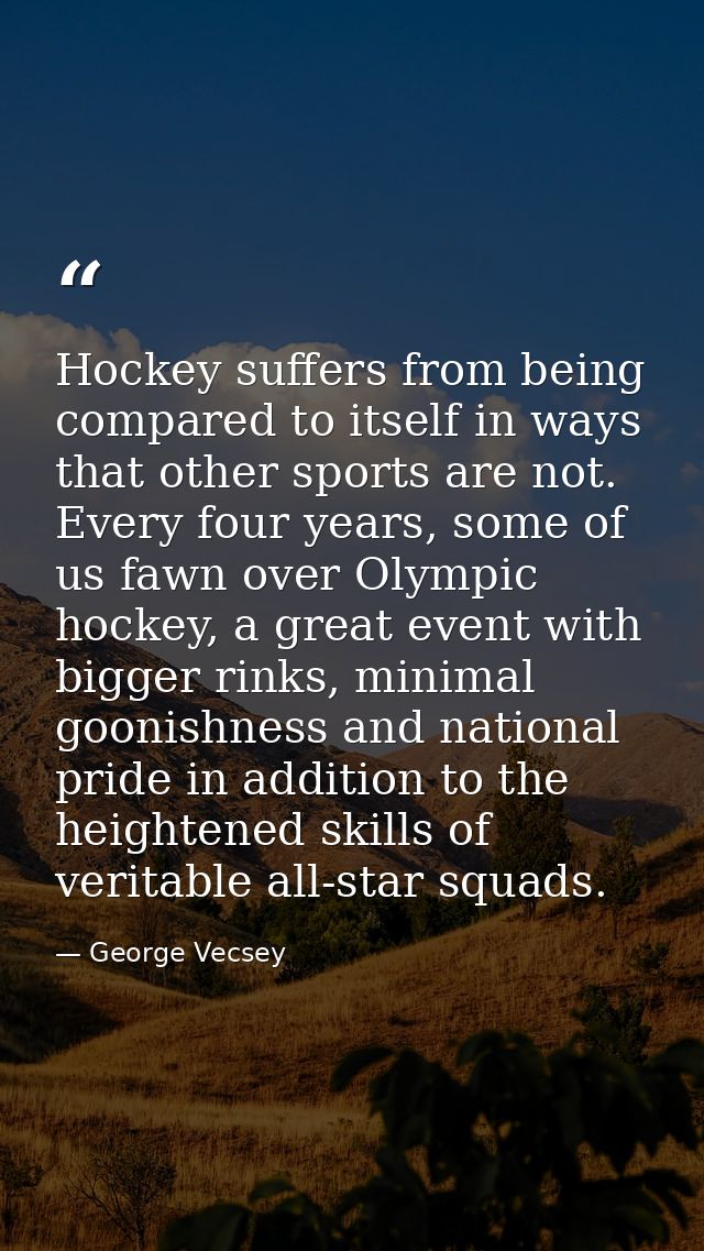 Hockey suffers from being compared to itself in ways that other sports are not. Every four years, some of us fawn over O — George Vecsey