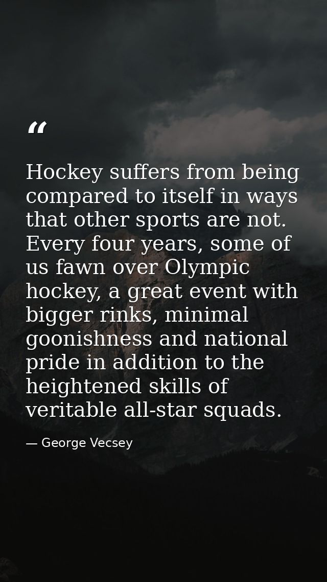 Hockey suffers from being compared to itself in ways that other sports are not. Every four years, some of us fawn over O — George Vecsey