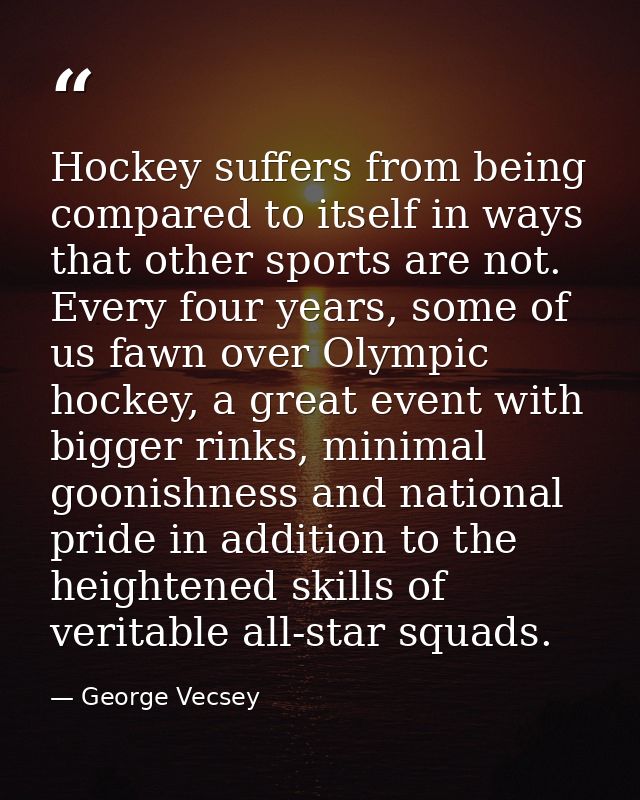 Hockey suffers from being compared to itself in ways that other sports are not. Every four years, some of us fawn over O — George Vecsey