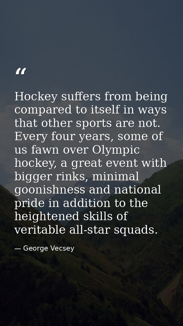 Hockey suffers from being compared to itself in ways that other sports are not. Every four years, some of us fawn over O — George Vecsey
