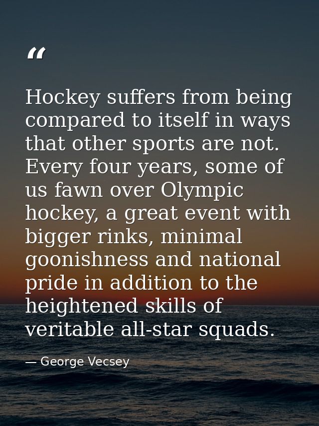 Hockey suffers from being compared to itself in ways that other sports are not. Every four years, some of us fawn over O — George Vecsey