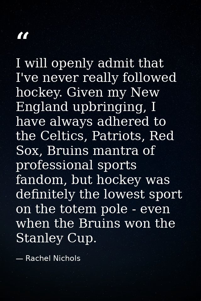 I will openly admit that I've never really followed hockey. Given my New England upbringing, I have always adhered to th — Rachel Nichols