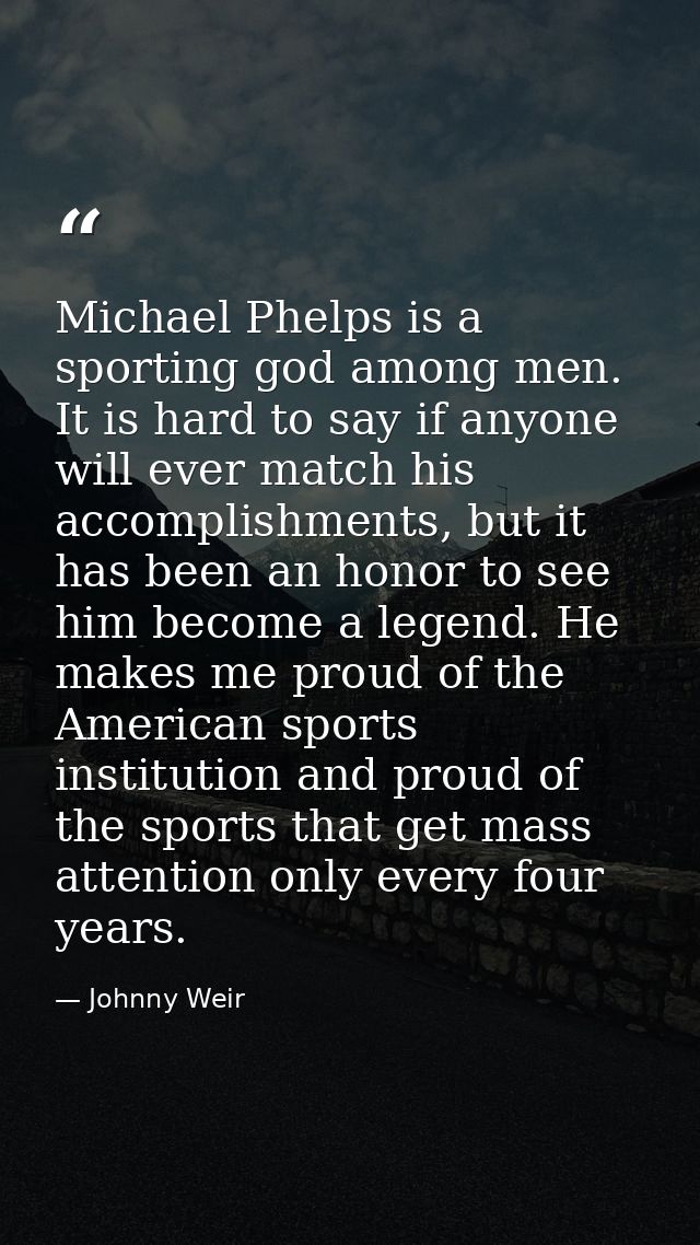 Michael Phelps is a sporting god among men. It is hard to say if anyone will ever match his accomplishments, but it has  — Johnny Weir