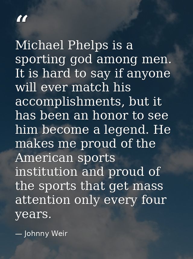 Michael Phelps is a sporting god among men. It is hard to say if anyone will ever match his accomplishments, but it has  — Johnny Weir