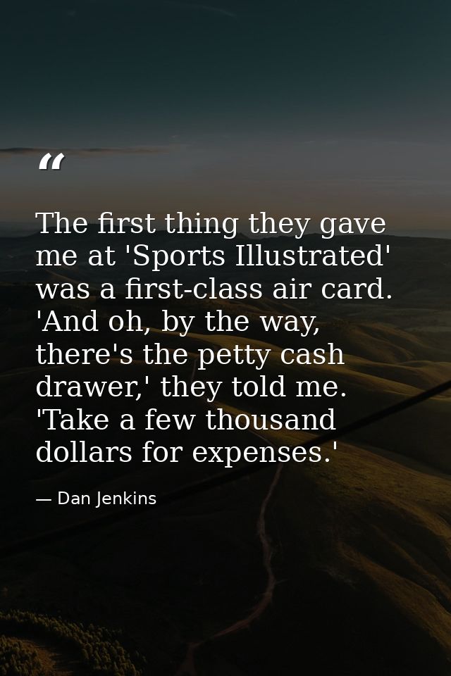 The first thing they gave me at 'Sports Illustrated' was a first-class air card. 'And oh, by the way, there's the petty  — Dan Jenkins