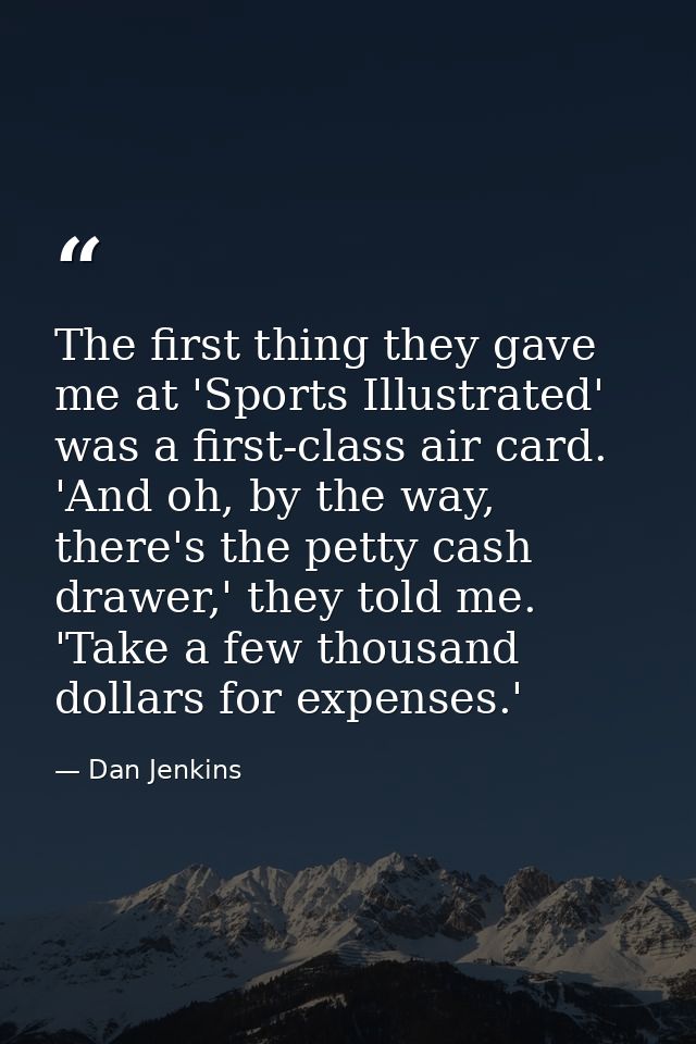 The first thing they gave me at 'Sports Illustrated' was a first-class air card. 'And oh, by the way, there's the petty  — Dan Jenkins