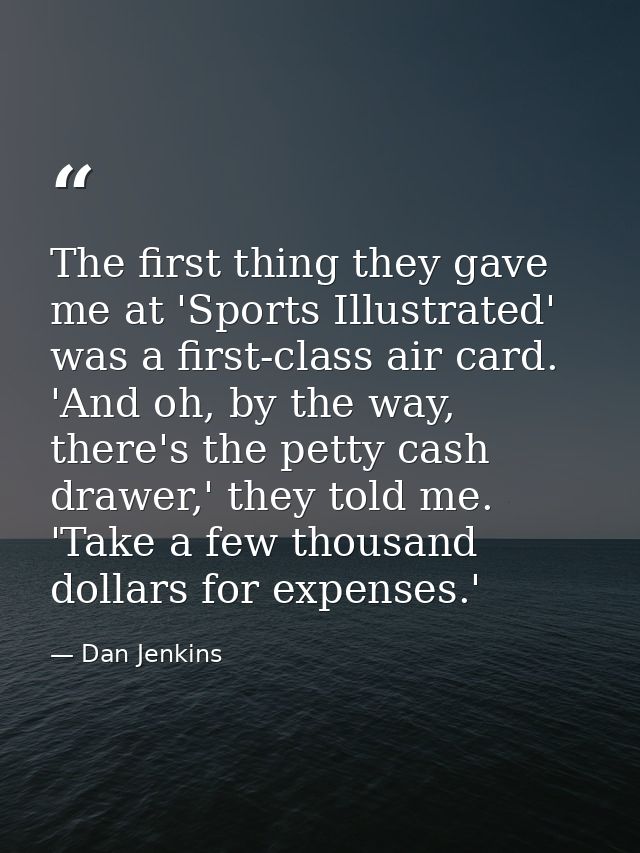 The first thing they gave me at 'Sports Illustrated' was a first-class air card. 'And oh, by the way, there's the petty  — Dan Jenkins