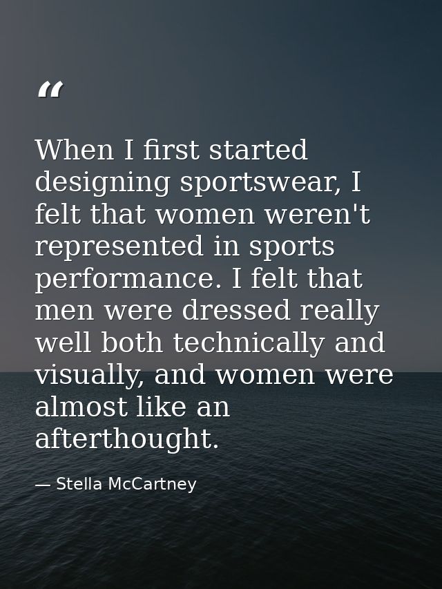 When I first started designing sportswear, I felt that women weren't represented in sports performance. I felt that men  — Stella McCartney