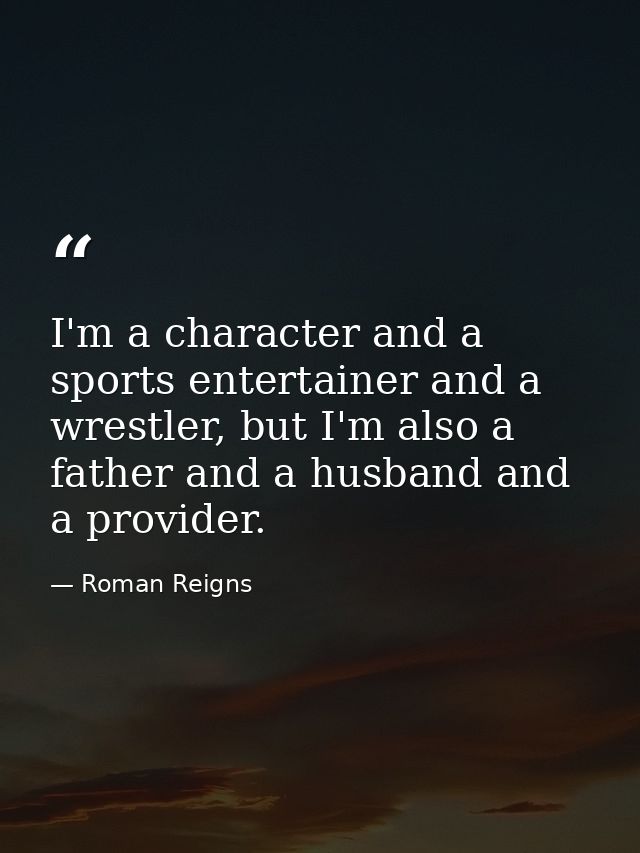 I'm a character and a sports entertainer and a wrestler, but I'm also a father and a husband and a provider. — Roman Reigns