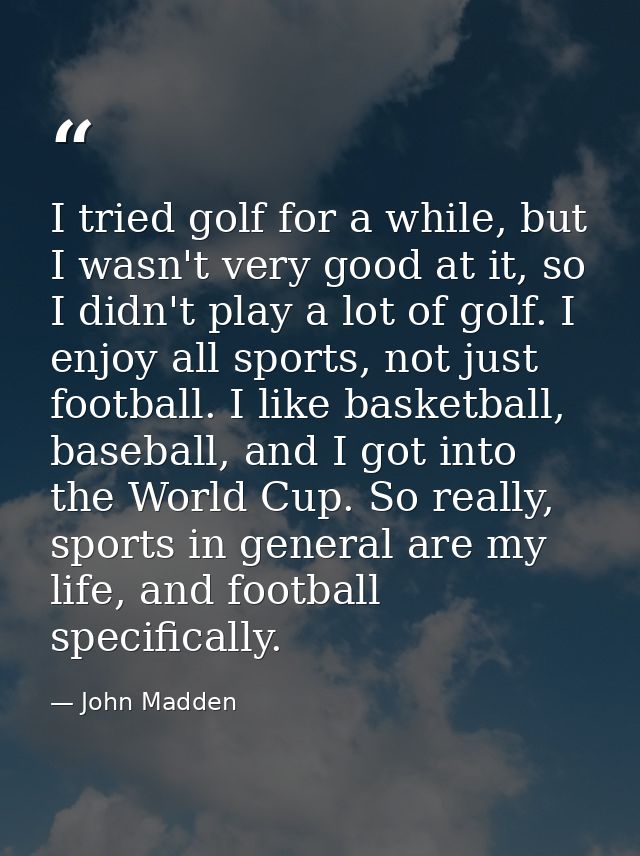 I tried golf for a while, but I wasn't very good at it, so I didn't play a lot of golf. I enjoy all sports, not just foo — John Madden