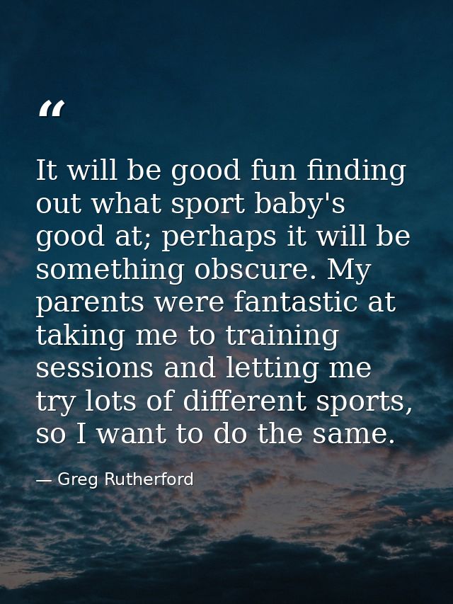 It will be good fun finding out what sport baby's good at; perhaps it will be something obscure. My parents were fantast — Greg Rutherford