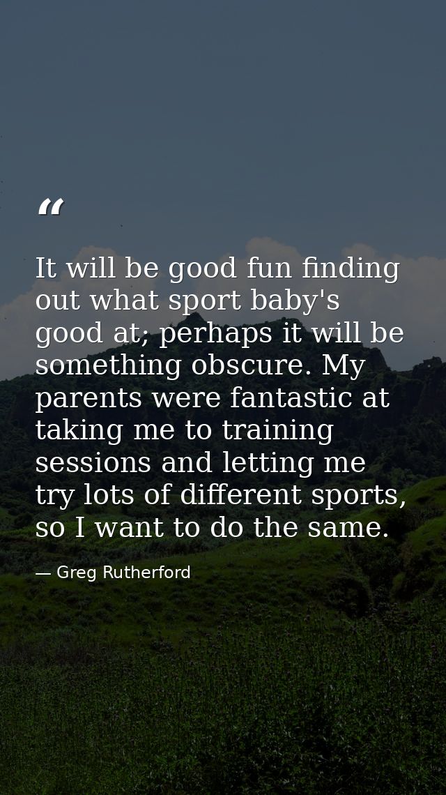 It will be good fun finding out what sport baby's good at; perhaps it will be something obscure. My parents were fantast — Greg Rutherford
