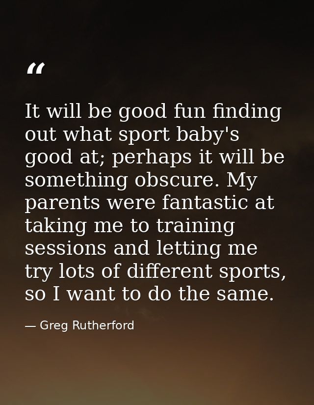 It will be good fun finding out what sport baby's good at; perhaps it will be something obscure. My parents were fantast — Greg Rutherford