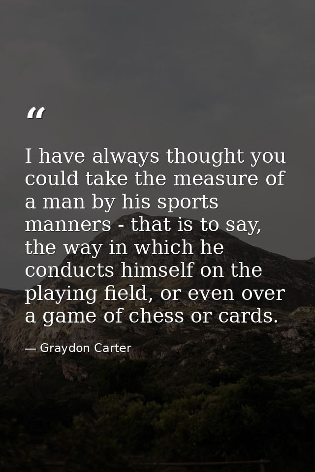 I have always thought you could take the measure of a man by his sports manners - that is to say, the way in which he co — Graydon Carter