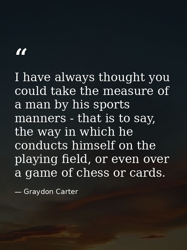 I have always thought you could take the measure of a man by his sports manners - that is to say, the way in which he co — Graydon Carter