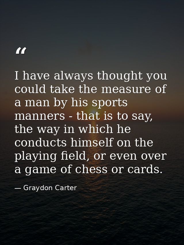 I have always thought you could take the measure of a man by his sports manners - that is to say, the way in which he co — Graydon Carter