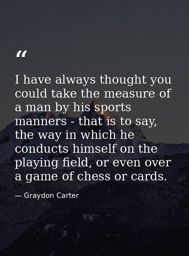 I have always thought you could take the measure of a man by his sports manners - that is to say, the way in which he co — Graydon Carter
