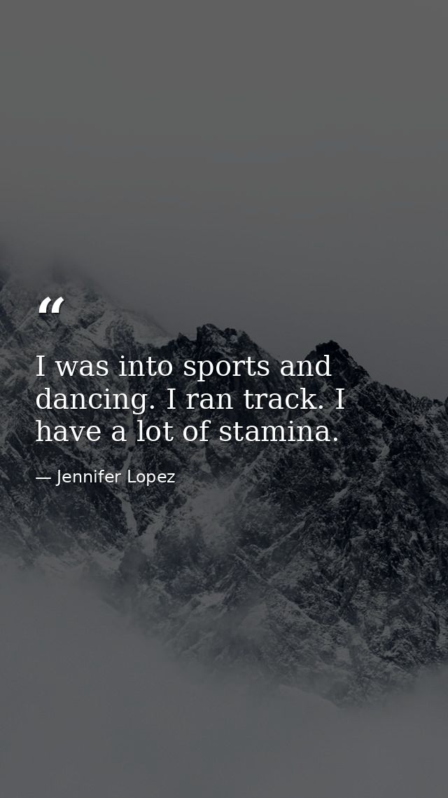 I was into sports and dancing. I ran track. I have a lot of stamina. — Jennifer Lopez