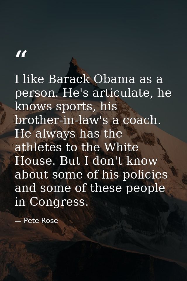 I like Barack Obama as a person. He's articulate, he knows sports, his brother-in-law's a coach. He always has the athle — Pete Rose