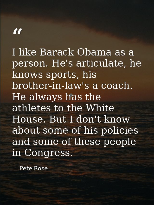 I like Barack Obama as a person. He's articulate, he knows sports, his brother-in-law's a coach. He always has the athle — Pete Rose