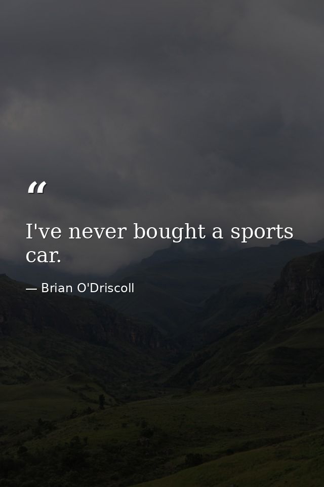 I've never bought a sports car. — Brian O'Driscoll