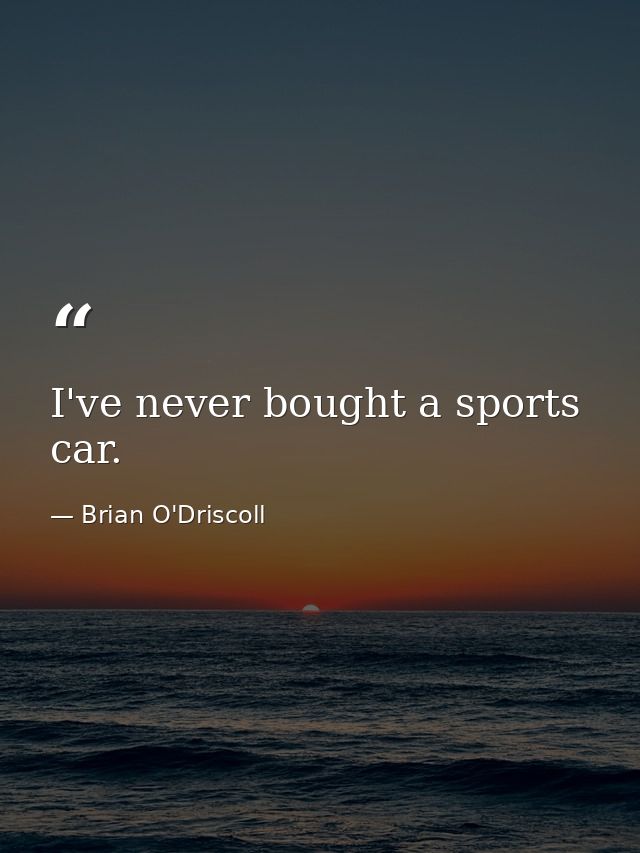 I've never bought a sports car. — Brian O'Driscoll