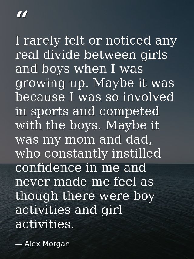 I rarely felt or noticed any real divide between girls and boys when I was growing up. Maybe it was because I was so inv — Alex Morgan