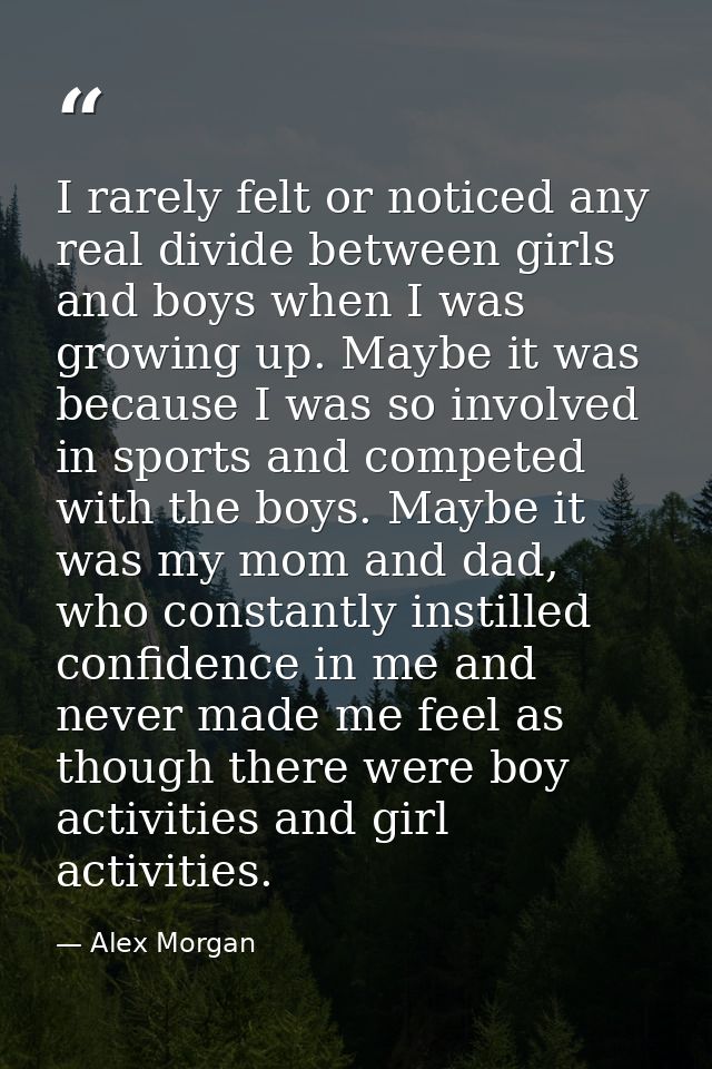 I rarely felt or noticed any real divide between girls and boys when I was growing up. Maybe it was because I was so inv — Alex Morgan