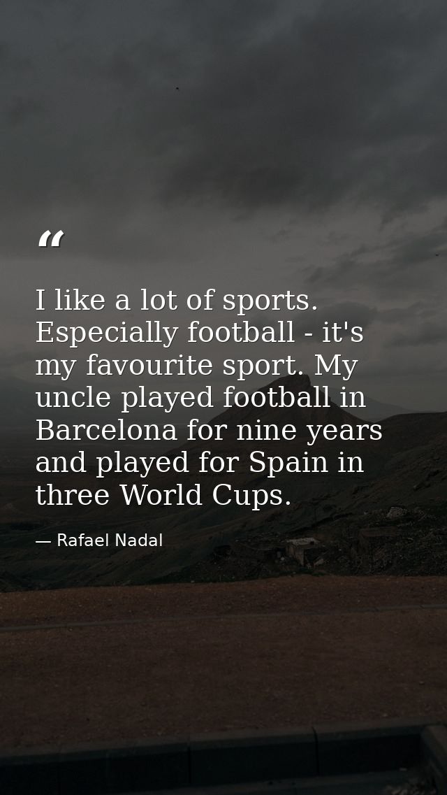 I like a lot of sports. Especially football - it's my favourite sport. My uncle played football in Barcelona for nine ye — Rafael Nadal